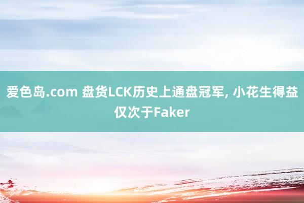 爱色岛.com 盘货LCK历史上通盘冠军， 小花生得益仅次于Faker