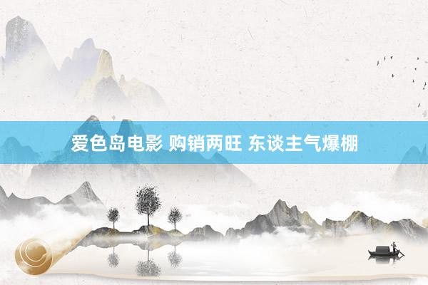 爱色岛电影 购销两旺 东谈主气爆棚