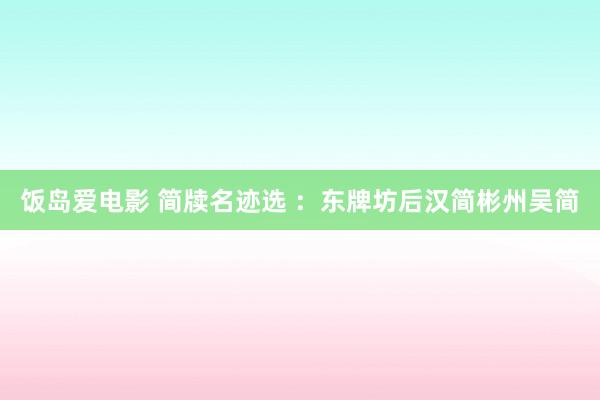 饭岛爱电影 简牍名迹选 ：东牌坊后汉简彬州吴简