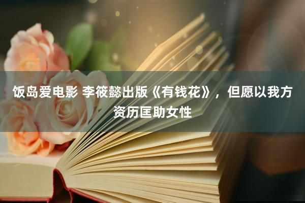 饭岛爱电影 李筱懿出版《有钱花》，但愿以我方资历匡助女性