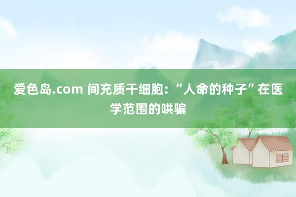 爱色岛.com 间充质干细胞: “人命的种子”在医学范围的哄骗