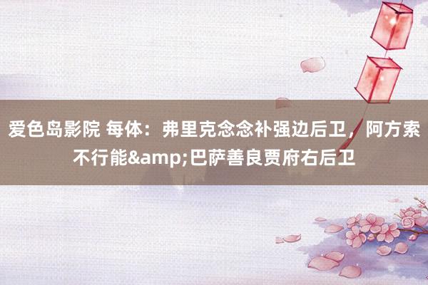 爱色岛影院 每体：弗里克念念补强边后卫，阿方索不行能&巴萨善良贾府右后卫