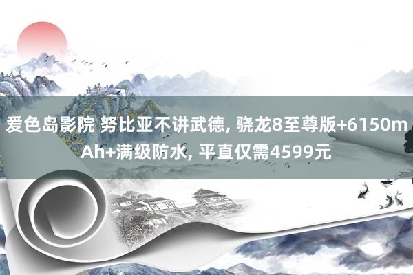 爱色岛影院 努比亚不讲武德， 骁龙8至尊版+6150mAh+满级防水， 平直仅需4599元