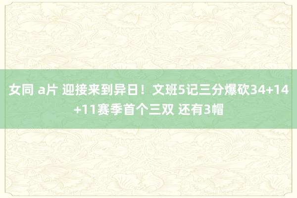 女同 a片 迎接来到异日！文班5记三分爆砍34+14+11赛季首个三双 还有3帽
