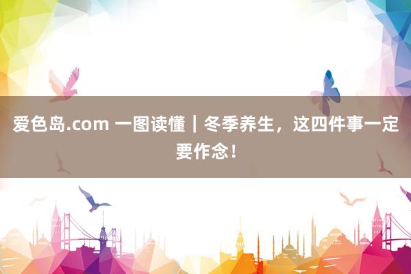 爱色岛.com 一图读懂｜冬季养生，这四件事一定要作念！