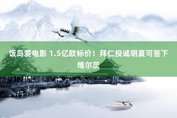 饭岛爱电影 1.5亿欧标价!拜仁投诚明夏可签下维尔茨