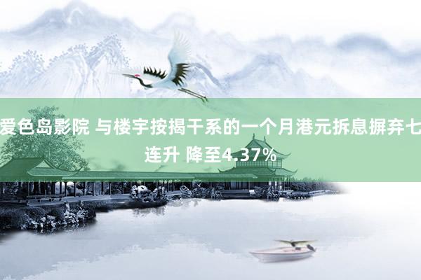 爱色岛影院 与楼宇按揭干系的一个月港元拆息摒弃七连升 降至4.37%