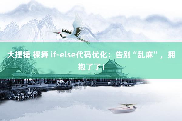 大摆锤 裸舞 if-else代码优化：告别“乱麻”，拥抱了了！