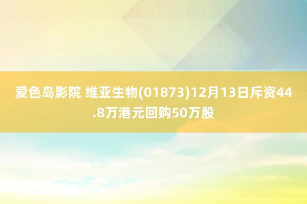 爱色岛影院 维亚生物(01873)12月13日斥资44.8万港元回购50万股