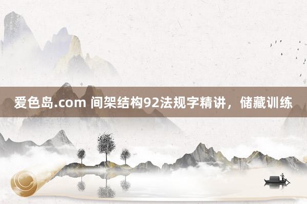 爱色岛.com 间架结构92法规字精讲，储藏训练