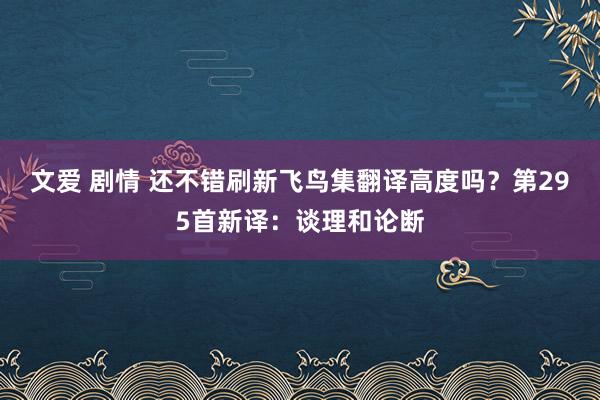 文爱 剧情 还不错刷新飞鸟集翻译高度吗？第295首新译：谈理和论断