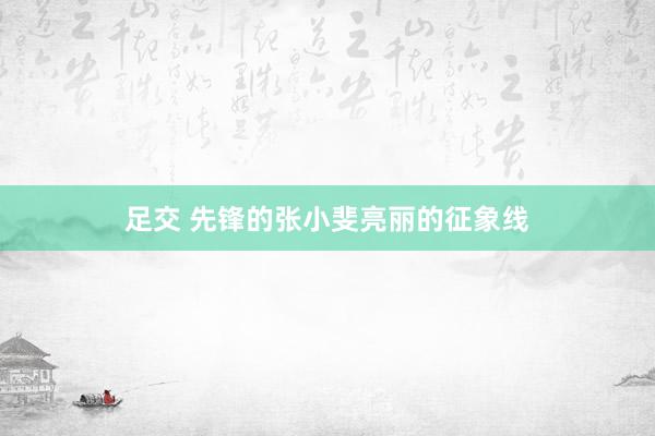 足交 先锋的张小斐亮丽的征象线