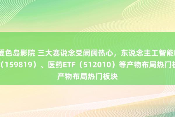 爱色岛影院 三大赛说念受阛阓热心，东说念主工智能ETF（159819）、医药ETF（512010）等产物布局热门板块