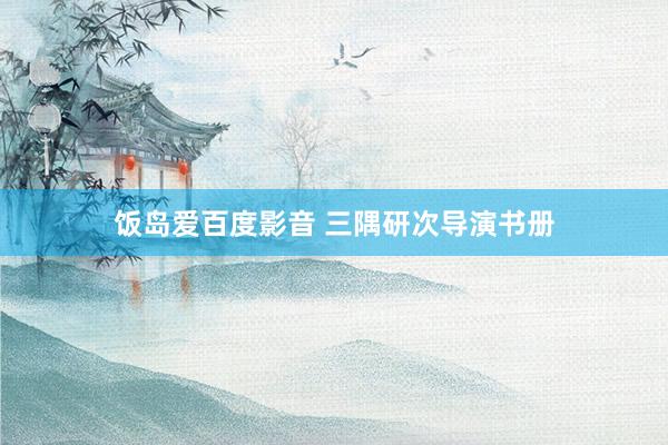饭岛爱百度影音 三隅研次导演书册