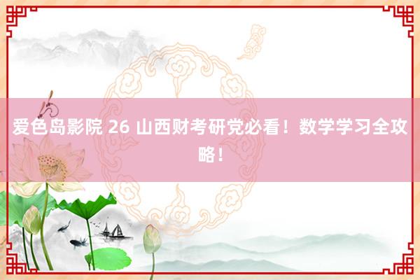 爱色岛影院 26 山西财考研党必看！数学学习全攻略！