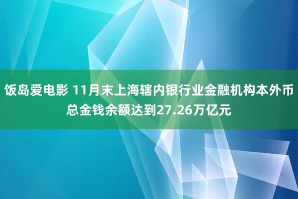 饭岛爱电影 11月末上海辖内银行业金融机构本外币总金钱余额达到27.26万亿元