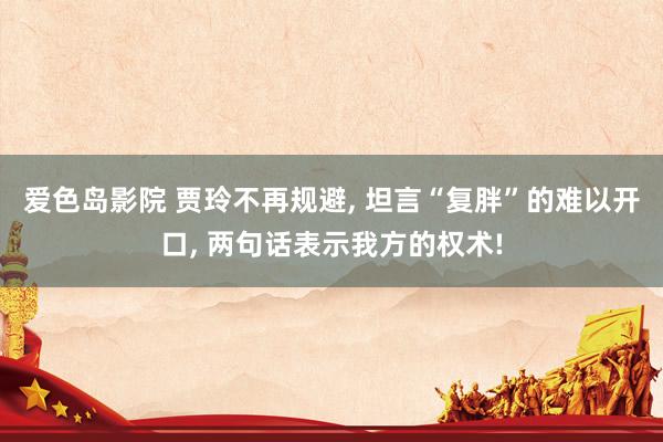 爱色岛影院 贾玲不再规避， 坦言“复胖”的难以开口， 两句话表示我方的权术!