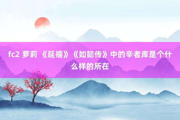 fc2 萝莉 《延禧》《如懿传》中的辛者库是个什么样的所在