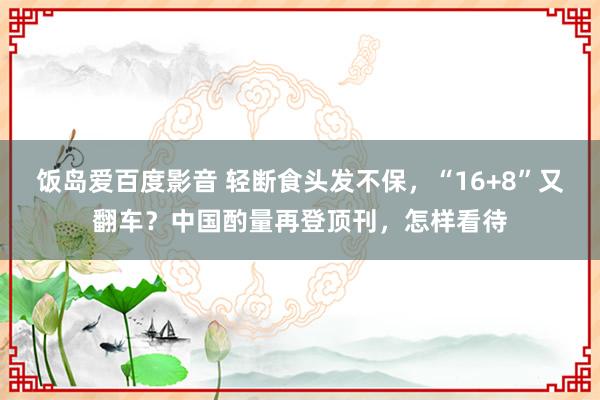 饭岛爱百度影音 轻断食头发不保，“16+8”又翻车？中国酌量再登顶刊，怎样看待