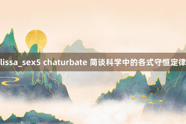 lissa_sex5 chaturbate 简谈科学中的各式守恒定律