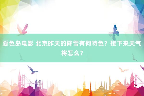 爱色岛电影 北京昨天的降雪有何特色？接下来天气将怎么？
