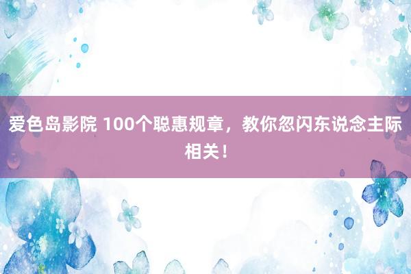 爱色岛影院 100个聪惠规章，教你忽闪东说念主际相关！