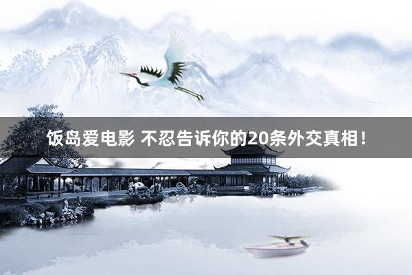 饭岛爱电影 不忍告诉你的20条外交真相！