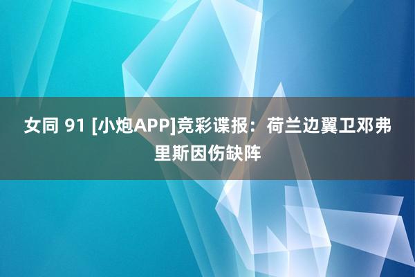 女同 91 [小炮APP]竞彩谍报：荷兰边翼卫邓弗里斯因伤缺阵