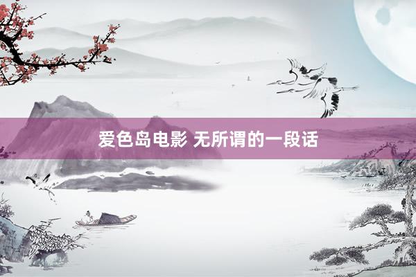爱色岛电影 无所谓的一段话