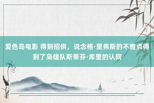 爱色岛电影 得到招供，说念格·里弗斯的不雅点得到了枭雄队斯蒂芬·库里的认同
