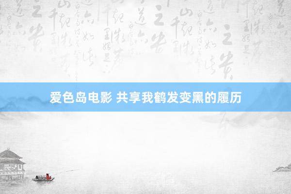 爱色岛电影 共享我鹤发变黑的履历