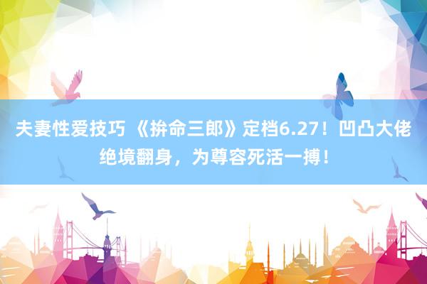 夫妻性爱技巧 《拚命三郎》定档6.27！凹凸大佬绝境翻身，为尊容死活一搏！